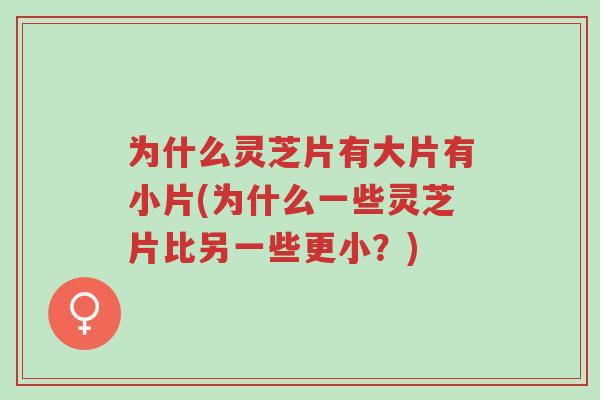 为什么灵芝片有大片有小片(为什么一些灵芝片比另一些更小?)-第1张图片-超越 为什么灵芝片有大片有小片(为什么一些灵芝片比另一些更小?)-第1张图片-超越