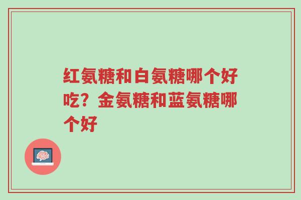 红氨糖和白氨糖哪个好吃？金氨糖和蓝氨糖哪个好-第1张图片-超越