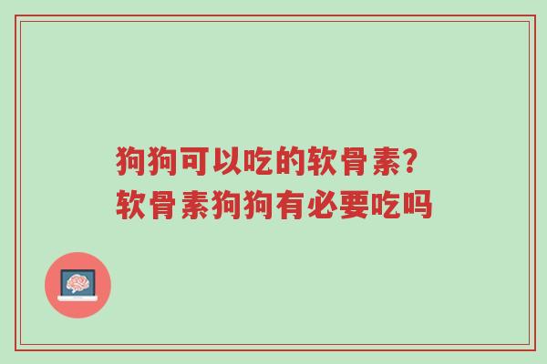 狗狗可以吃的软骨素?软骨素狗狗有必要吃吗-第1张图片-超越 狗狗可以吃的软骨素?软骨素狗狗有必要吃吗-第1张图片-超越