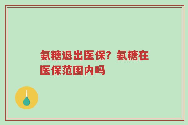 氨糖退出医保?氨糖在医保范围内吗-第1张图片-超越 氨糖退出医保?氨糖在医保范围内吗-第1张图片-超越