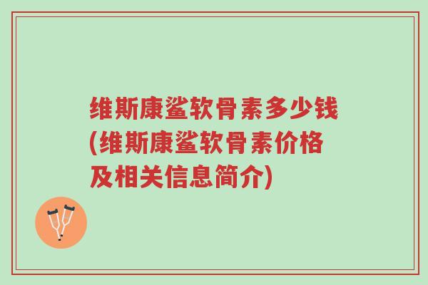 维斯康鲨软骨素多少钱(维斯康鲨软骨素价格及相关信息简介)-第1张图片-超越 维斯康鲨软骨素多少钱(维斯康鲨软骨素价格及相关信息简介)-第1张图片-超越