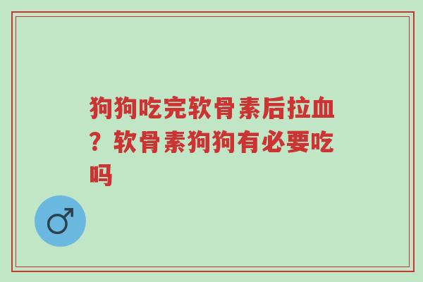 狗狗吃完软骨素后拉血?软骨素狗狗有必要吃吗-第1张图片-超越 狗狗吃完软骨素后拉血?软骨素狗狗有必要吃吗-第1张图片-超越