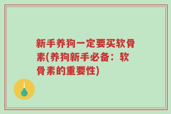 新手养狗一定要买软骨素(养狗新手必备:软骨素的重要性)-第1张图片-超越 新手养狗一定要买软骨素(养狗新手必备:软骨素的重要性)-第1张图片-超越