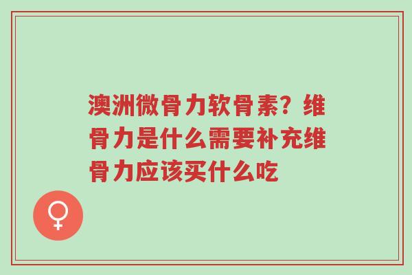 澳洲微骨力软骨素?维骨力是什么需要补充维骨力应该买什么吃-第1张图片-超越 澳洲微骨力软骨素?维骨力是什么需要补充维骨力应该买什么吃-第1张图片-超越