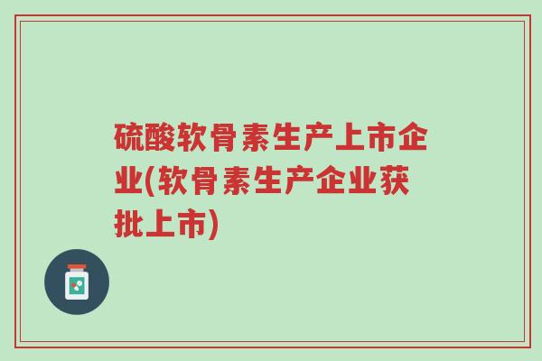 硫酸软骨素生产上市企业(软骨素生产企业获批上市)-第1张图片-超越 硫酸软骨素生产上市企业(软骨素生产企业获批上市)-第1张图片-超越