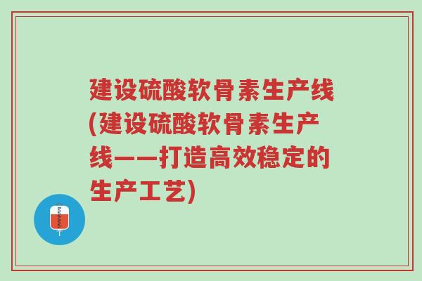 建设硫酸软骨素生产线(建设硫酸软骨素生产线——打造高效稳定的生产工艺)-第1张图片-超越 建设硫酸软骨素生产线(建设硫酸软骨素生产线——打造高效稳定的生产工艺)-第1张图片-超越