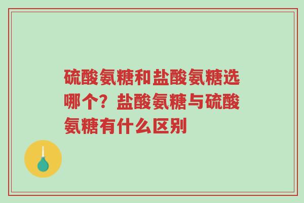 硫酸氨糖和盐酸氨糖选哪个?盐酸氨糖与硫酸氨糖有什么区别-第1张图片-超越 硫酸氨糖和盐酸氨糖选哪个?盐酸氨糖与硫酸氨糖有什么区别-第1张图片-超越