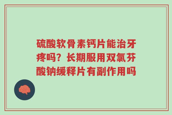硫酸软骨素钙片能治牙疼吗？长期服用双氯芬酸钠缓释片有副作用吗-第1张图片-超越