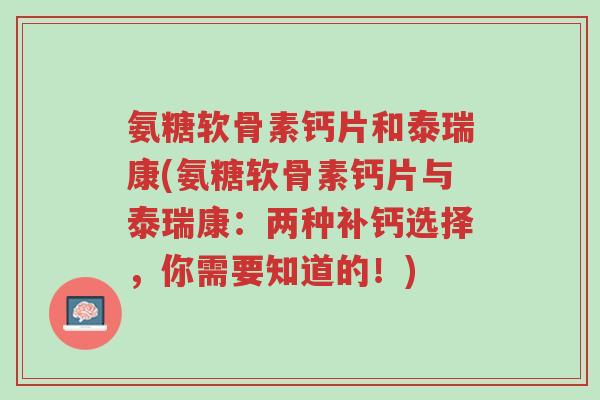 氨糖软骨素钙片和泰瑞康(氨糖软骨素钙片与泰瑞康:两种补钙选择,你需要知道的!)-第1张图片-超越 氨糖软骨素钙片和泰瑞康(氨糖软骨素钙片与泰瑞康:两种补钙选择,你需要知道的!)-第1张图片-超越