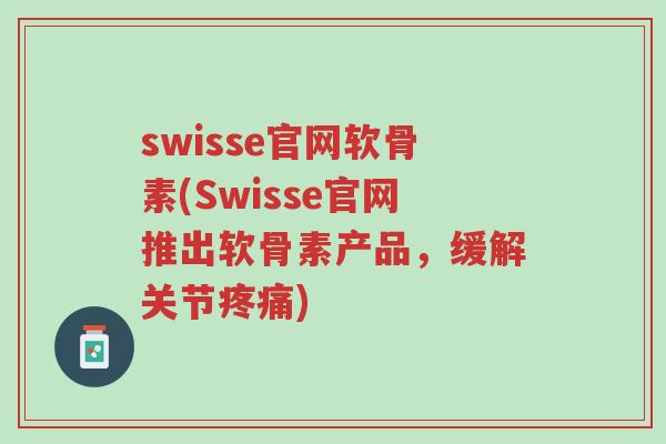 swisse官网软骨素(Swisse官网推出软骨素产品,缓解关节疼痛)-第1张图片-超越 swisse官网软骨素(Swisse官网推出软骨素产品,缓解关节疼痛)-第1张图片-超越