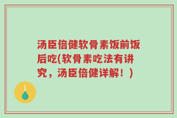 汤臣倍健软骨素饭前饭后吃(软骨素吃法有讲究,汤臣倍健详解!)-第1张图片-超越 汤臣倍健软骨素饭前饭后吃(软骨素吃法有讲究,汤臣倍健详解!)-第1张图片-超越