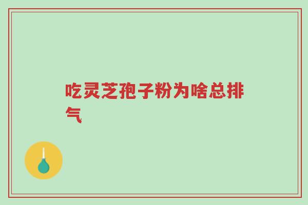 吃灵芝孢子粉为啥总排气-第1张图片-超越 吃灵芝孢子粉为啥总排气-第1张图片-超越