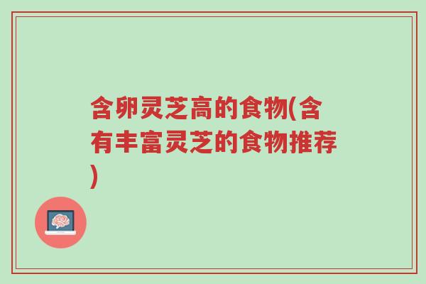 含卵灵芝高的食物(含有丰富灵芝的食物推荐)-第1张图片-超越 含卵灵芝高的食物(含有丰富灵芝的食物推荐)-第1张图片-超越