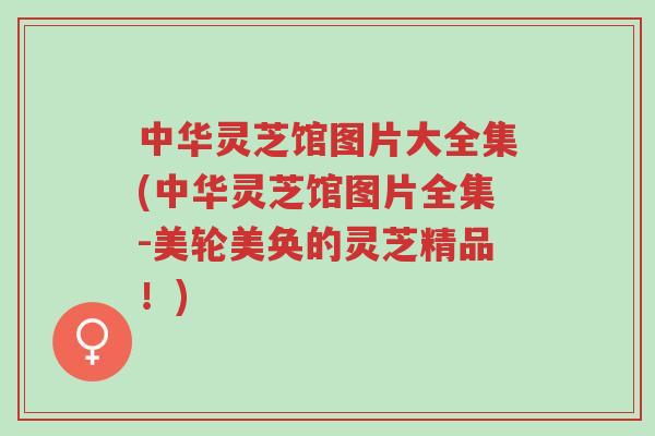 中华灵芝馆图片大全集(中华灵芝馆图片全集-美轮美奂的灵芝精品!)-第1张图片-超越 中华灵芝馆图片大全集(中华灵芝馆图片全集-美轮美奂的灵芝精品!)-第1张图片-超越