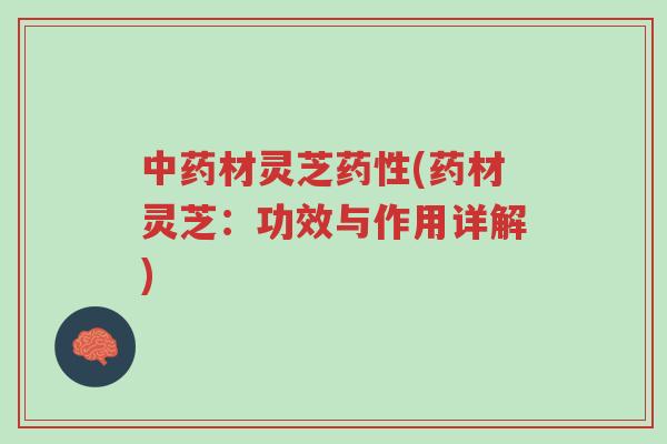 中药材灵芝药性(药材灵芝:功效与作用详解)-第1张图片-超越 中药材灵芝药性(药材灵芝:功效与作用详解)-第1张图片-超越