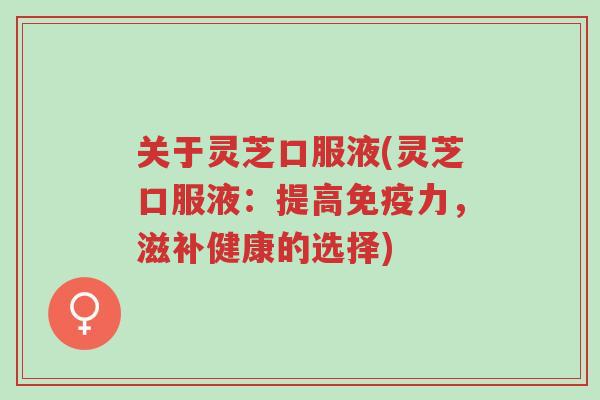 关于灵芝口服液(灵芝口服液:提高免疫力,滋补健康的选择)-第1张图片-超越 关于灵芝口服液(灵芝口服液:提高免疫力,滋补健康的选择)-第1张图片-超越