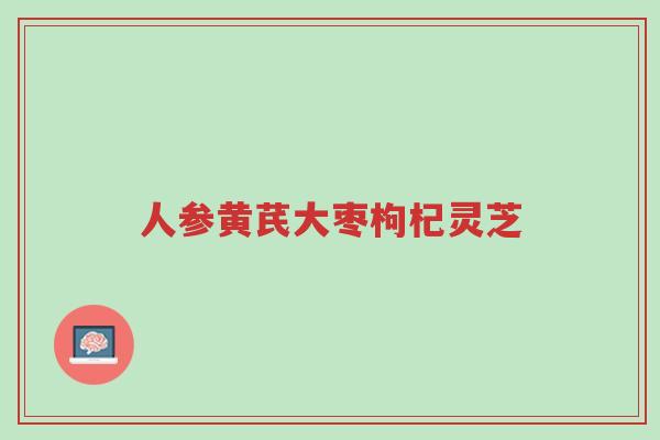 人参黄芪大枣枸杞灵芝-第1张图片-超越 人参黄芪大枣枸杞灵芝-第1张图片-超越
