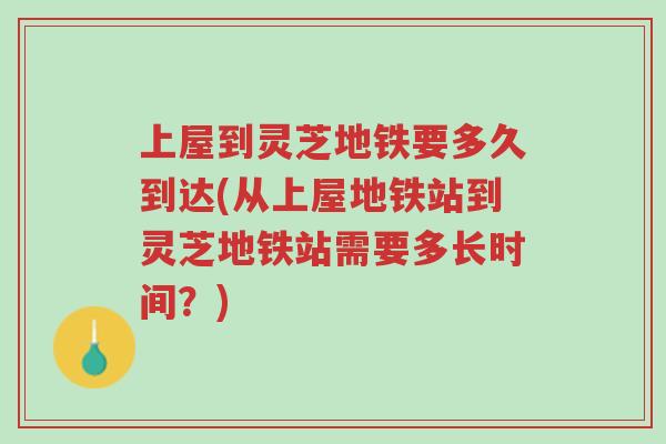 上屋到灵芝地铁要多久到达(从上屋地铁站到灵芝地铁站需要多长时间?)-第1张图片-超越 上屋到灵芝地铁要多久到达(从上屋地铁站到灵芝地铁站需要多长时间?)-第1张图片-超越
