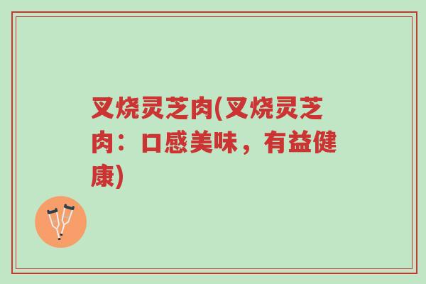 叉烧灵芝肉(叉烧灵芝肉:口感美味,有益健康)-第1张图片-超越 叉烧灵芝肉(叉烧灵芝肉:口感美味,有益健康)-第1张图片-超越