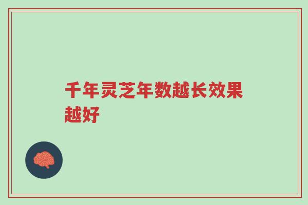 千年灵芝年数越长效果越好-第1张图片-超越 千年灵芝年数越长效果越好-第1张图片-超越
