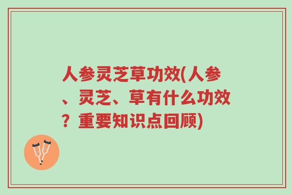 人参灵芝草功效(人参、灵芝、草有什么功效?重要知识点回顾)-第1张图片-超越 人参灵芝草功效(人参、灵芝、草有什么功效?重要知识点回顾)-第1张图片-超越
