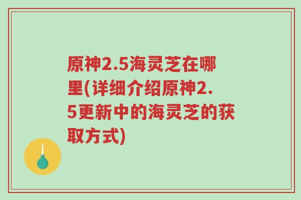 原神2.5海灵芝在哪里(详细介绍原神2.5更新中的海灵芝的获取方式)-第1张图片-超越 原神2.5海灵芝在哪里(详细介绍原神2.5更新中的海灵芝的获取方式)-第1张图片-超越