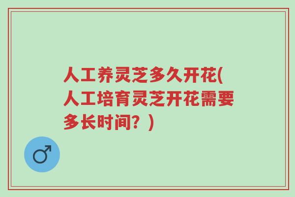 人工养灵芝多久开花(人工培育灵芝开花需要多长时间?)-第1张图片-超越 人工养灵芝多久开花(人工培育灵芝开花需要多长时间?)-第1张图片-超越
