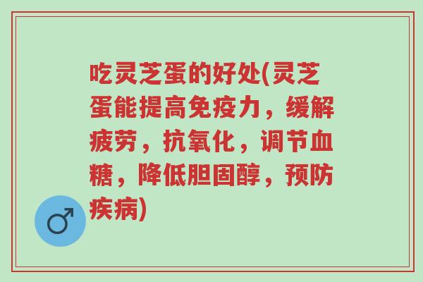 吃灵芝蛋的好处(灵芝蛋能提高免疫力,缓解疲劳,抗氧化,调节血糖,降低胆固醇,预防疾病)-第1张图片-超越 吃灵芝蛋的好处(灵芝蛋能提高免疫力,缓解疲劳,抗氧化,调节血糖,降低胆固醇,预防疾病)-第1张图片-超越