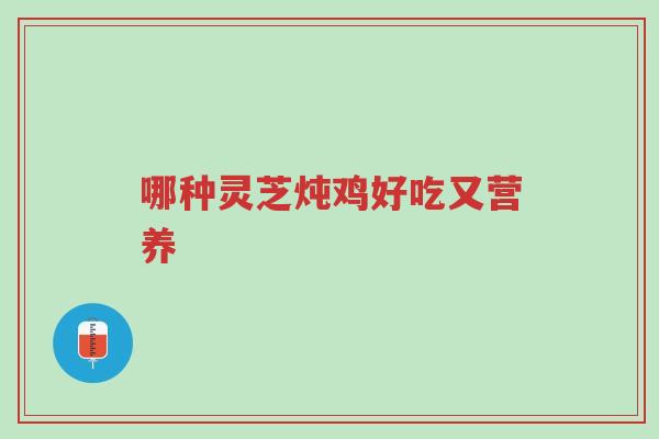 哪种灵芝炖鸡好吃又营养-第1张图片-超越 哪种灵芝炖鸡好吃又营养-第1张图片-超越