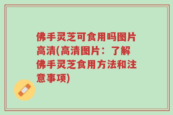 佛手灵芝可食用吗图片高清(高清图片:了解佛手灵芝食用方法和注意事项)-第1张图片-超越 佛手灵芝可食用吗图片高清(高清图片:了解佛手灵芝食用方法和注意事项)-第1张图片-超越
