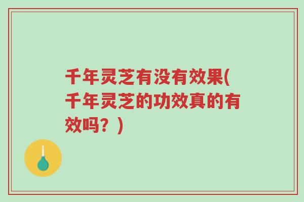 千年灵芝有没有效果(千年灵芝的功效真的有效吗?)-第1张图片-超越 千年灵芝有没有效果(千年灵芝的功效真的有效吗?)-第1张图片-超越