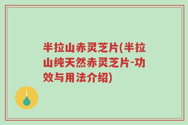 半拉山赤灵芝片(半拉山纯天然赤灵芝片-功效与用法介绍)-第1张图片-超越 半拉山赤灵芝片(半拉山纯天然赤灵芝片-功效与用法介绍)-第1张图片-超越
