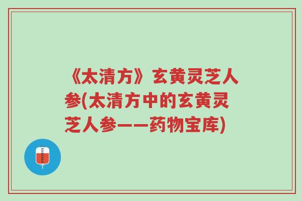 《太清方》玄黄灵芝人参(太清方中的玄黄灵芝人参——药物宝库)-第1张图片-超越 《太清方》玄黄灵芝人参(太清方中的玄黄灵芝人参——药物宝库)-第1张图片-超越