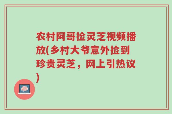 农村阿哥捡灵芝视频播放(乡村大爷意外捡到珍贵灵芝,网上引热议)-第1张图片-超越 农村阿哥捡灵芝视频播放(乡村大爷意外捡到珍贵灵芝,网上引热议)-第1张图片-超越