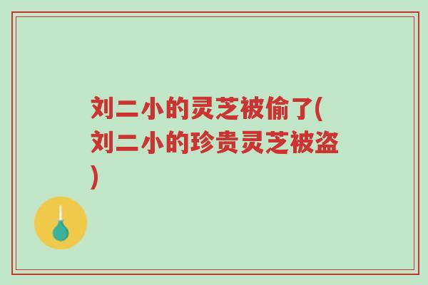 刘二小的灵芝被偷了(刘二小的珍贵灵芝被盗)-第1张图片-超越