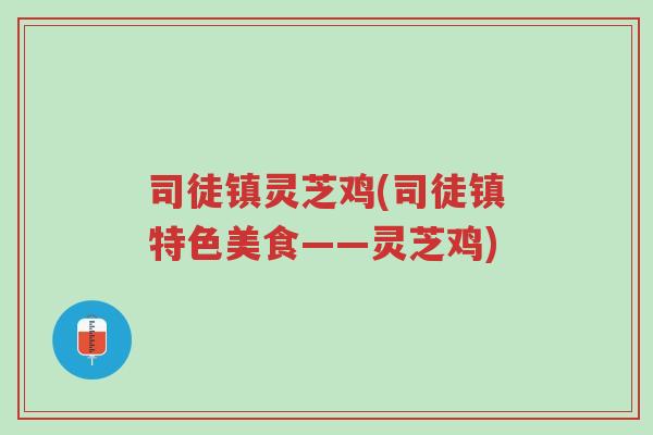 司徒镇灵芝鸡(司徒镇特色美食——灵芝鸡)-第1张图片-超越 司徒镇灵芝鸡(司徒镇特色美食——灵芝鸡)-第1张图片-超越