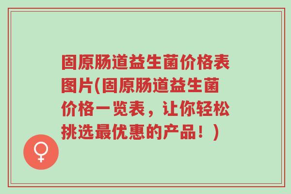 固原肠道益生菌价格表图片(固原肠道益生菌价格一览表,让你轻松挑选最优惠的产品!)-第1张图片-超越 固原肠道益生菌价格表图片(固原肠道益生菌价格一览表,让你轻松挑选最优惠的产品!)-第1张图片-超越