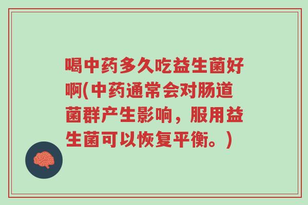 喝中药多久吃益生菌好啊(中药通常会对肠道菌群产生影响,服用益生菌可以恢复平衡。)-第1张图片-超越 喝中药多久吃益生菌好啊(中药通常会对肠道菌群产生影响,服用益生菌可以恢复平衡。)-第1张图片-超越