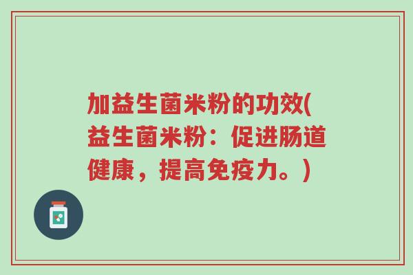 加益生菌米粉的功效(益生菌米粉:促进肠道健康,提高免疫力。)-第1张图片-超越 加益生菌米粉的功效(益生菌米粉:促进肠道健康,提高免疫力。)-第1张图片-超越