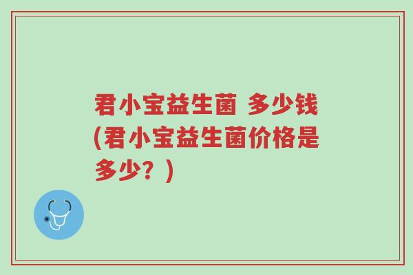 君小宝益生菌 多少钱(君小宝益生菌价格是多少？)-第1张图片-超越