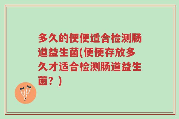 多久的便便适合检测肠道益生菌(便便存放多久才适合检测肠道益生菌?)-第1张图片-超越 多久的便便适合检测肠道益生菌(便便存放多久才适合检测肠道益生菌?)-第1张图片-超越