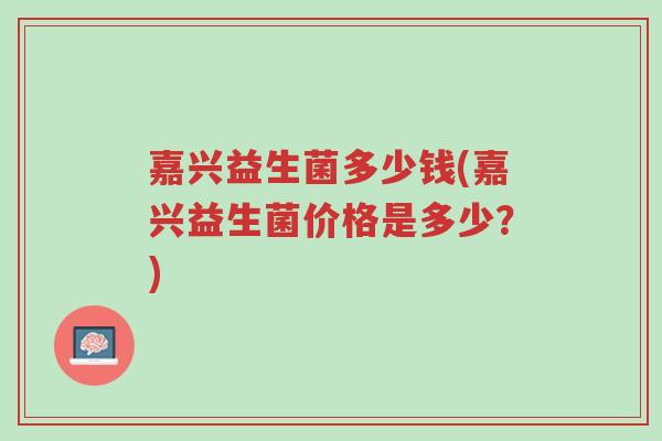 嘉兴益生菌多少钱(嘉兴益生菌价格是多少?)-第1张图片-超越 嘉兴益生菌多少钱(嘉兴益生菌价格是多少?)-第1张图片-超越
