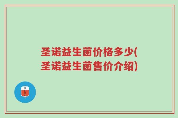 圣诺益生菌价格多少(圣诺益生菌售价介绍)-第1张图片-超越 圣诺益生菌价格多少(圣诺益生菌售价介绍)-第1张图片-超越