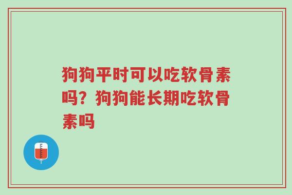 狗狗平时可以吃软骨素吗?狗狗能长期吃软骨素吗-第1张图片-超越 狗狗平时可以吃软骨素吗?狗狗能长期吃软骨素吗-第1张图片-超越
