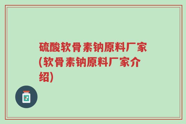 硫酸软骨素钠原料厂家(软骨素钠原料厂家介绍)-第1张图片-超越