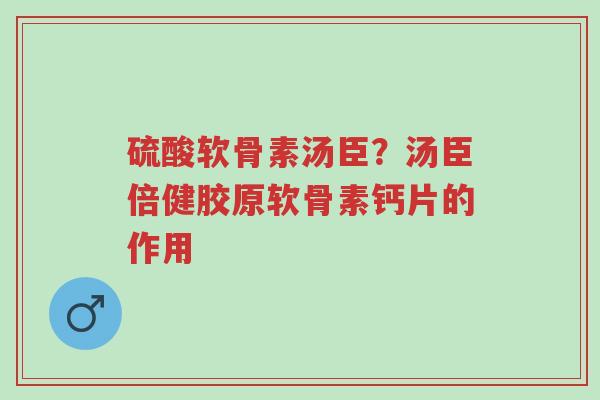 硫酸软骨素汤臣?汤臣倍健胶原软骨素钙片的作用-第1张图片-超越 硫酸软骨素汤臣?汤臣倍健胶原软骨素钙片的作用-第1张图片-超越