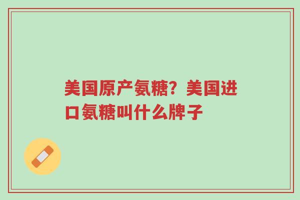 美国原产氨糖?美国进口氨糖叫什么牌子-第1张图片-超越 美国原产氨糖?美国进口氨糖叫什么牌子-第1张图片-超越