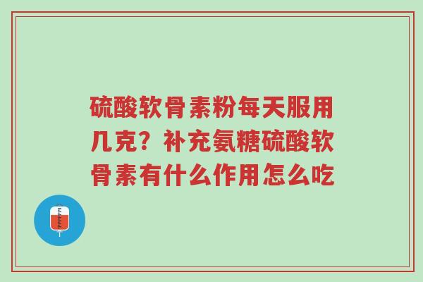 硫酸软骨素粉每天服用几克?补充氨糖硫酸软骨素有什么作用怎么吃-第1张图片-超越 硫酸软骨素粉每天服用几克?补充氨糖硫酸软骨素有什么作用怎么吃-第1张图片-超越