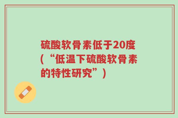 硫酸软骨素低于20度(“低温下硫酸软骨素的特性研究”)-第1张图片-超越 硫酸软骨素低于20度(“低温下硫酸软骨素的特性研究”)-第1张图片-超越