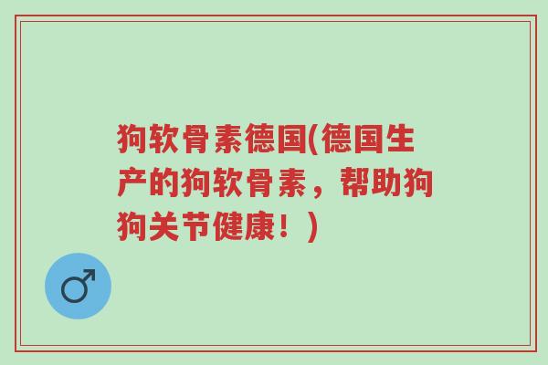 狗软骨素德国(德国生产的狗软骨素,帮助狗狗关节健康!)-第1张图片-超越 狗软骨素德国(德国生产的狗软骨素,帮助狗狗关节健康!)-第1张图片-超越